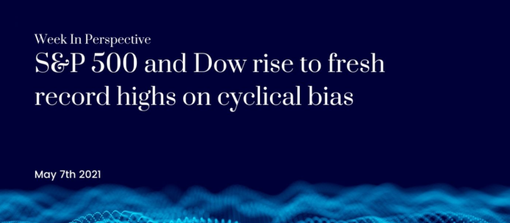 Week In Perspective SP 500 and Dow Rise to Record Highs on Cyclical Bias 07 May 21