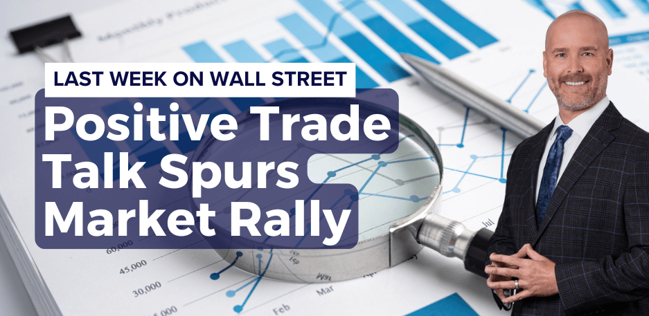 Last Week on Wall Street: Positive Trade Talk Spurs Market Rally