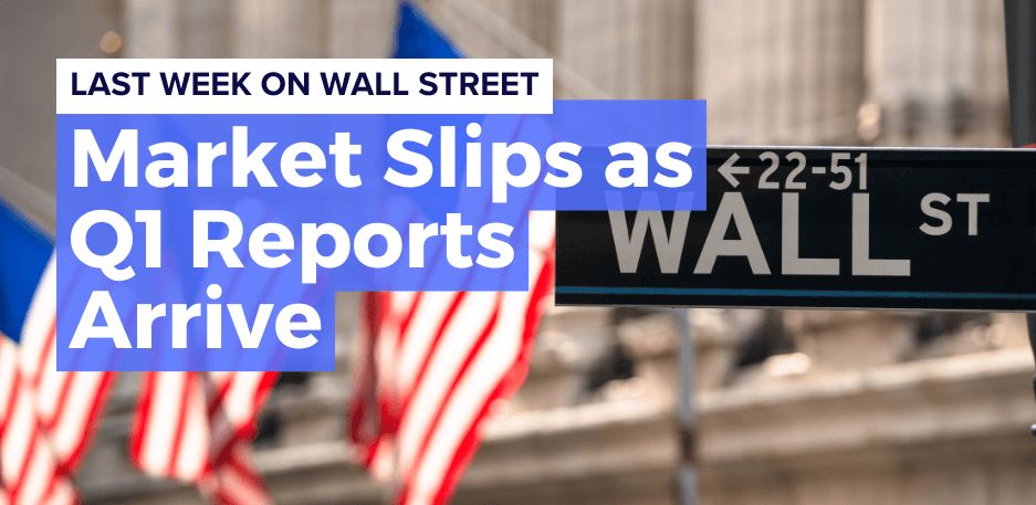 Last Week on Wall Street: Market Slips as Q1 Reports Arrive