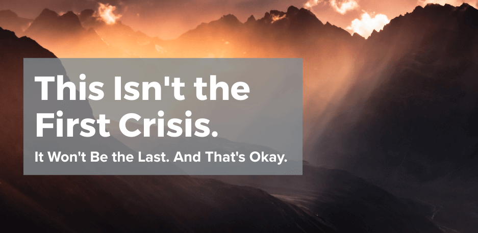 This Isn't the First Crisis. It Won't Be the Last. And That's Okay.