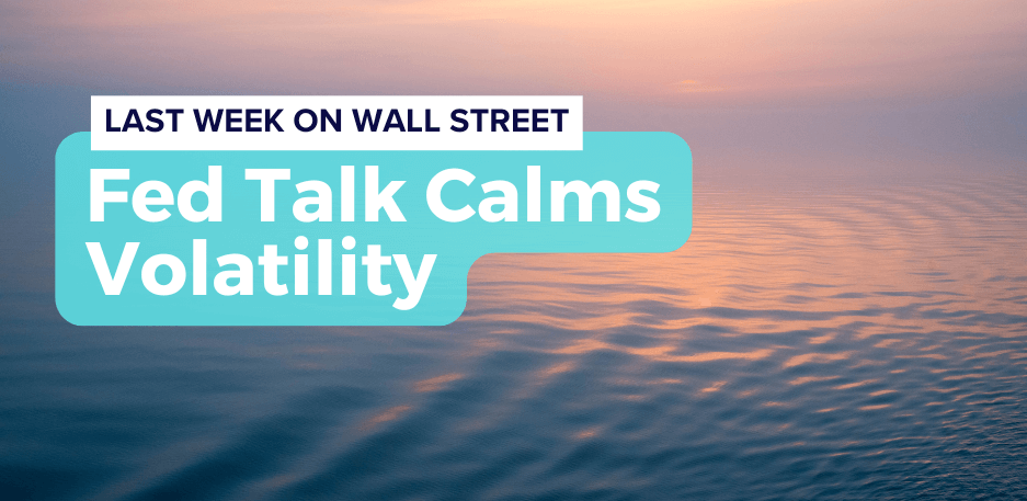 Last Week on Wall Street: Fed Talk Calms Volatility
