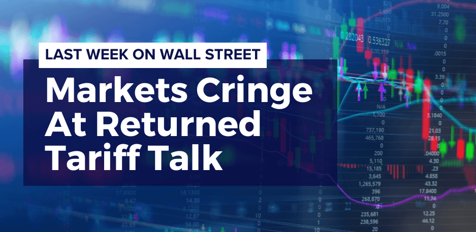 Last Week on Wall Street: Markets Cringe At Returned Tariff Talk