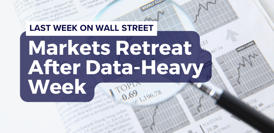 Last Week on Wall Street: Markets Retreat After Data-Heavy Week