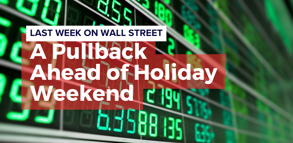 Last Week on Wall Street: A Pullback Ahead of Holiday Weekend