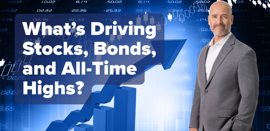 What’s Driving Stocks, Bonds, and All-Time Highs?